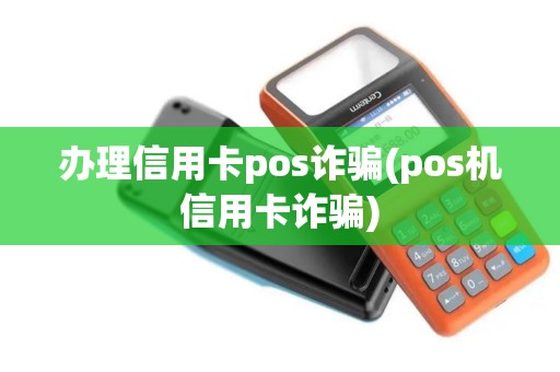 办理信用卡pos诈骗(pos机信用卡诈骗)