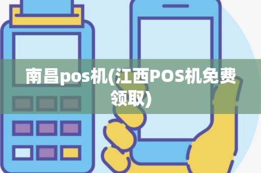 南昌pos机(江西POS机免费领取)