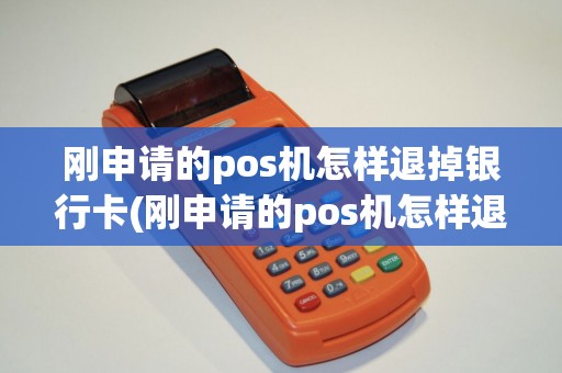 刚申请的pos机怎样退掉银行卡(刚申请的pos机怎样退掉)