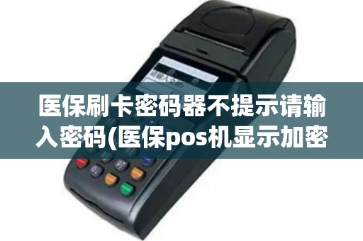 医保刷卡密码器不提示请输入密码(医保pos机显示加密机认证)