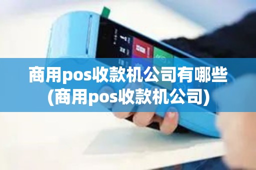 商用pos收款机公司有哪些(商用pos收款机公司)