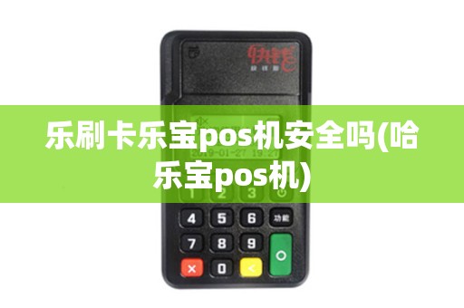 乐刷卡乐宝pos机安全吗(哈乐宝pos机)