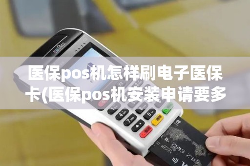 医保pos机怎样刷电子医保卡(医保pos机安装申请要多久)