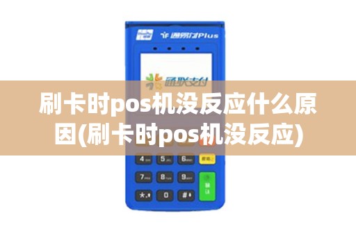 刷卡时pos机没反应什么原因(刷卡时pos机没反应)