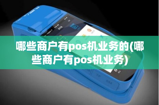 哪些商户有pos机业务的(哪些商户有pos机业务)