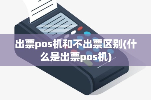 出票pos机和不出票区别(什么是出票pos机)