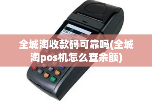 全城淘收款码可靠吗(全城淘pos机怎么查余额)