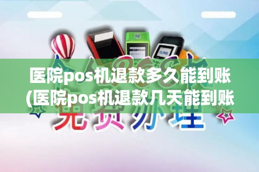 医院pos机退款多久能到账(医院pos机退款几天能到账)