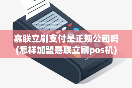 嘉联立刷支付是正规公司吗(怎样加盟嘉联立刷pos机)