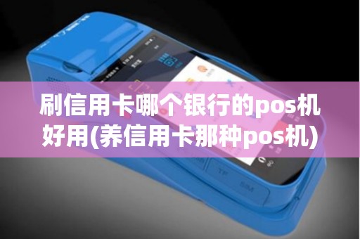 刷信用卡哪个银行的pos机好用(养信用卡那种pos机)