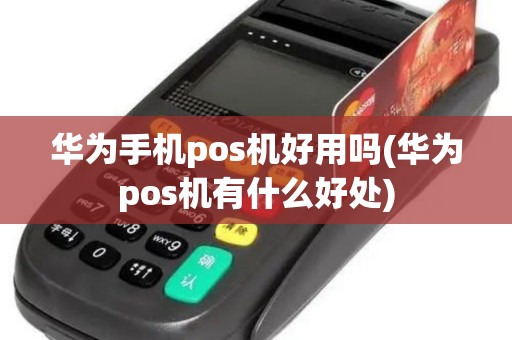 华为手机pos机好用吗(华为pos机有什么好处)