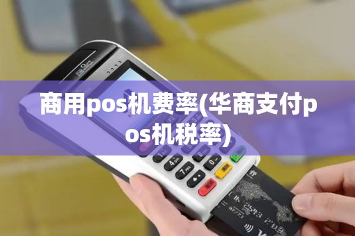 商用pos机费率(华商支付pos机税率)
