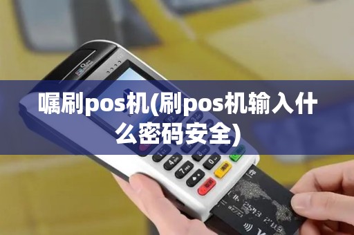 嘱刷pos机(刷pos机输入什么密码安全)