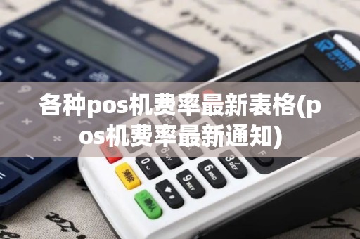 各种pos机费率最新表格(pos机费率最新通知)