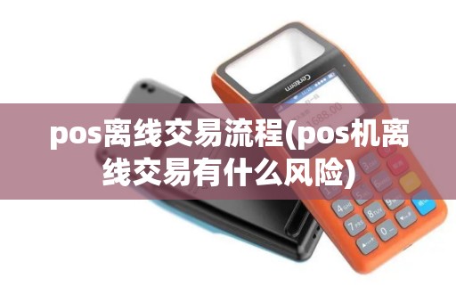 pos离线交易流程(pos机离线交易有什么风险)