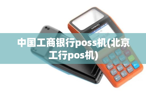 中国工商银行poss机(北京工行pos机)