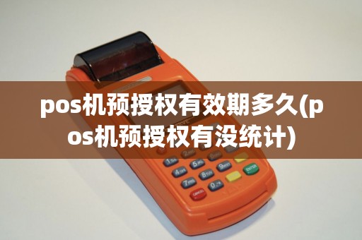 pos机预授权有效期多久(pos机预授权有没统计)