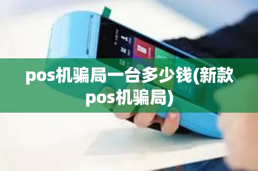 pos机骗局一台多少钱(新款pos机骗局)