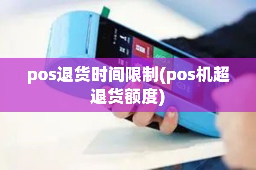 pos退货时间限制(pos机超退货额度)