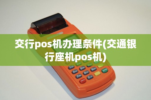 交行pos机办理条件(交通银行座机pos机)