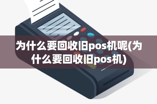 为什么要回收旧pos机呢(为什么要回收旧pos机)