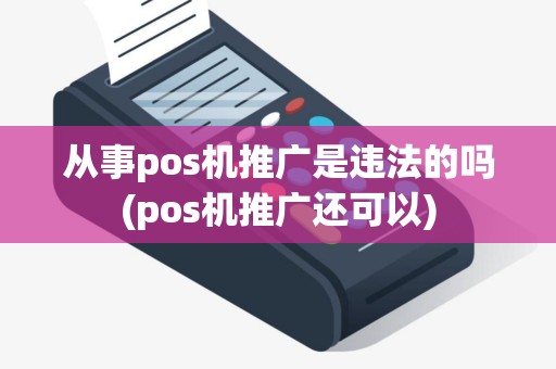 从事pos机推广是违法的吗(pos机推广还可以)