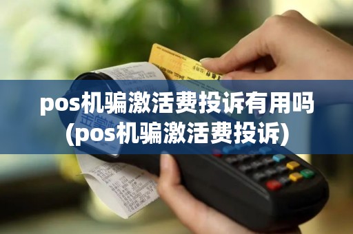 pos机骗激活费投诉有用吗(pos机骗激活费投诉)
