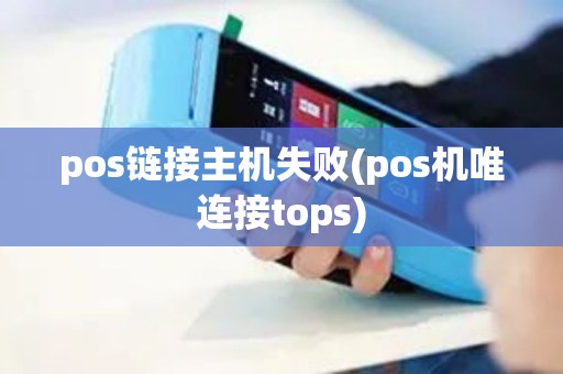 pos链接主机失败(pos机唯连接tops)