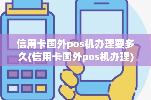 信用卡国外pos机办理要多久(信用卡国外pos机办理)