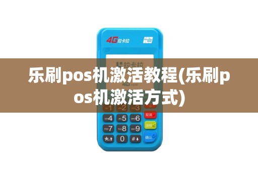 乐刷pos机激活教程(乐刷pos机激活方式)