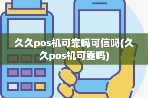 久久pos机可靠吗可信吗(久久pos机可靠吗)