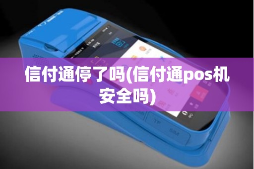 信付通停了吗(信付通pos机安全吗)