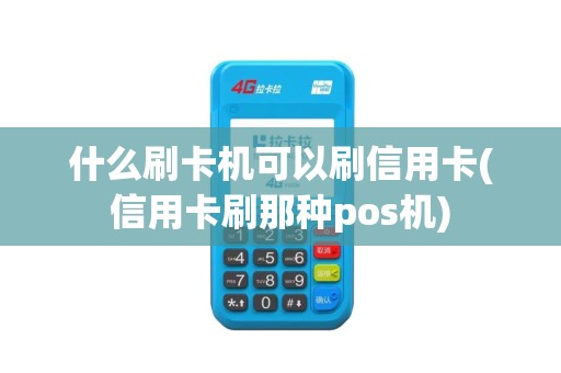 什么刷卡机可以刷信用卡(信用卡刷那种pos机)