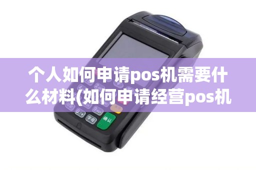 个人如何申请pos机需要什么材料(如何申请经营pos机)