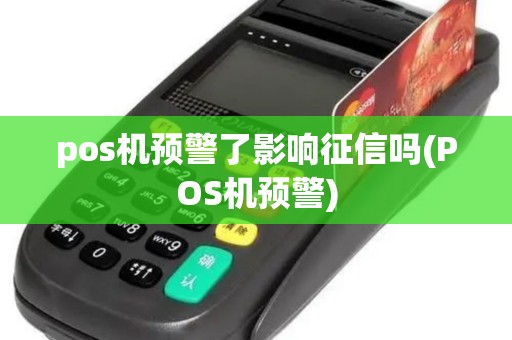 pos机预警了影响征信吗(POS机预警)