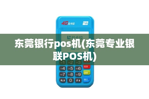 东莞银行pos机(东莞专业银联POS机)