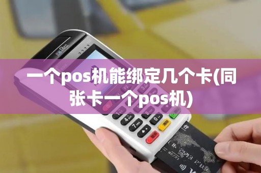 一个pos机能绑定几个卡(同张卡一个pos机)