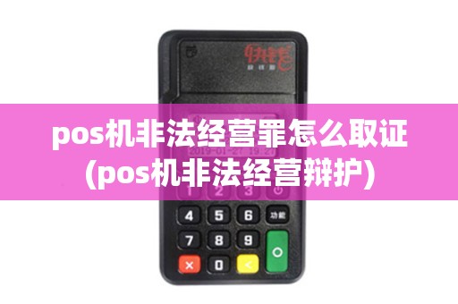 pos机非法经营罪怎么取证(pos机非法经营辩护)
