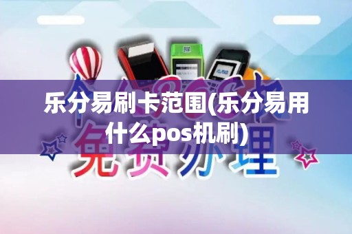乐分易刷卡范围(乐分易用什么pos机刷)