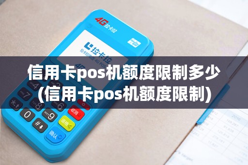 信用卡pos机额度限制多少(信用卡pos机额度限制)