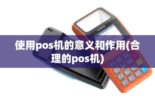使用pos机的意义和作用(合理的pos机)