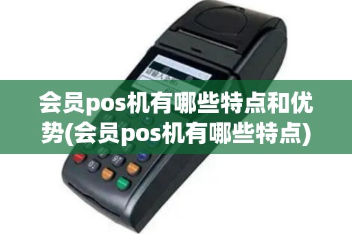 会员pos机有哪些特点和优势(会员pos机有哪些特点)