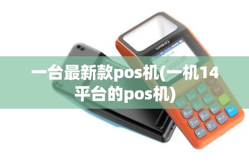 一台最新款pos机(一机14平台的pos机)