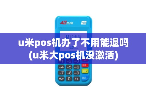 u米pos机办了不用能退吗(u米大pos机没激活)