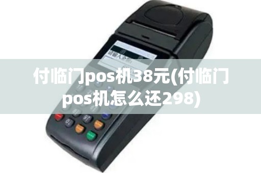 付临门pos机38元(付临门pos机怎么还298)