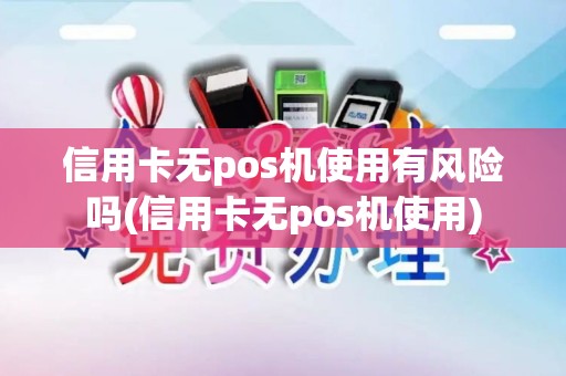 信用卡无pos机使用有风险吗(信用卡无pos机使用)