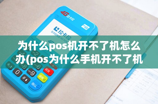 为什么pos机开不了机怎么办(pos为什么手机开不了机)