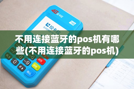 不用连接蓝牙的pos机有哪些(不用连接蓝牙的pos机)