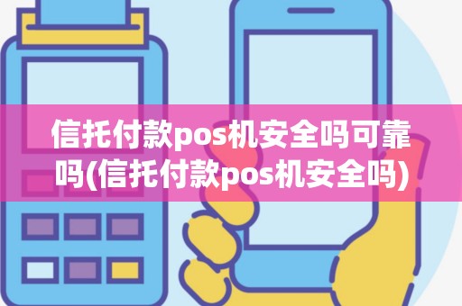 信托付款pos机安全吗可靠吗(信托付款pos机安全吗)