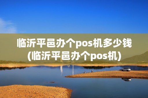 临沂平邑办个pos机多少钱(临沂平邑办个pos机)